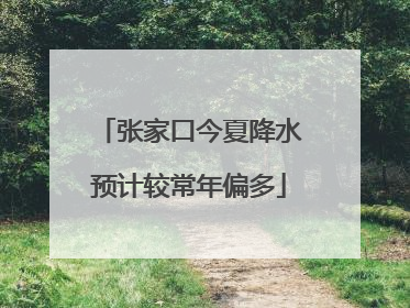 张家口今夏降水预计较常年偏多