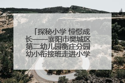探秘小学 憧憬成长——襄阳市樊城区第二幼儿园衡庄分园幼小衔接班走进小学开展参观体验活动
