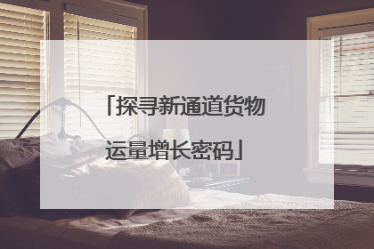 探寻新通道货物运量增长密码