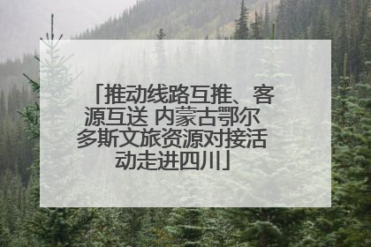 推动线路互推、客源互送 内蒙古鄂尔多斯文旅资源对接活动走进四川