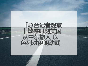 总台记者观察丨敏感时刻美国从中东撤人 以色列对伊朗动武条件已成熟？