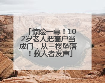 惊险一幕！102岁老人把窗户当成门，从三楼坠落！救人者发声