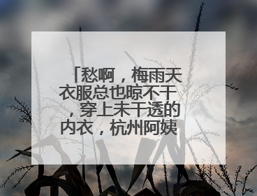 愁啊，梅雨天衣服总也晾不干，穿上未干透的内衣，杭州阿姨被感染了！