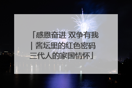 感恩奋进 双争有我｜酱坛里的红色密码 三代人的家国情怀