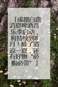 成都白鹿消夏啤酒音乐季启动，将持续到8月！除了清凉一夏，还有好物“必购必带”