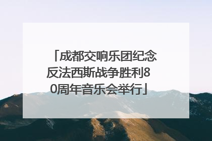 成都交响乐团纪念反法西斯战争胜利80周年音乐会举行