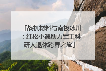 战机材料与南极冰川：红松小课助力军工科研人退休跨界之旅