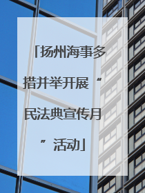 扬州海事多措并举开展“民法典宣传月”活动