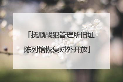 抚顺战犯管理所旧址陈列馆恢复对外开放