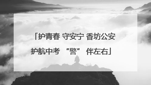 护青春 守安宁 香坊公安护航中考 “警” 伴左右