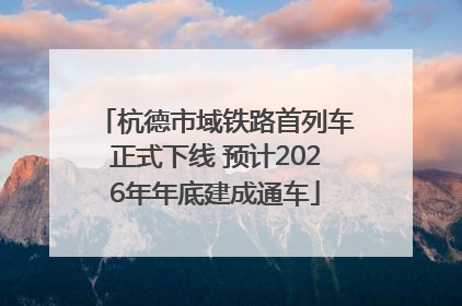 杭德市域铁路首列车正式下线 预计2026年年底建成通车