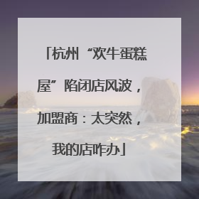 杭州“欢牛蛋糕屋”陷闭店风波，加盟商：太突然，我的店咋办
