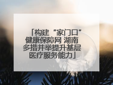 构建“家门口”健康保障网 湖南多措并举提升基层医疗服务能力