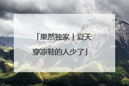 果然独家｜夏天穿凉鞋的人少了