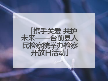 携手关爱 共护未来——台前县人民检察院举办检察开放日活动