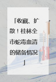 收藏、扩散！桂林全市蛇毒血清的储备情况