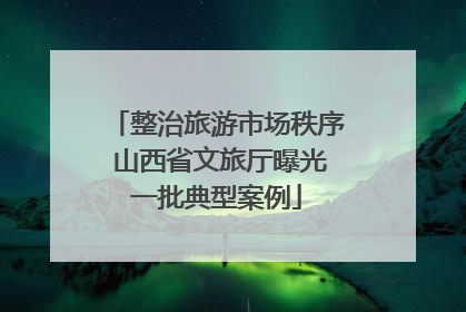 整治旅游市场秩序 山西省文旅厅曝光一批典型案例