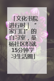 文化书院进行时｜“家门口”的自习室，桑杨社区织就15分钟学习生活圈