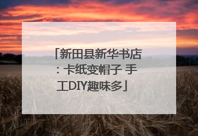 新田县新华书店：卡纸变帽子 手工DIY趣味多