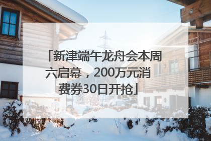 新津端午龙舟会本周六启幕，200万元消费券30日开抢