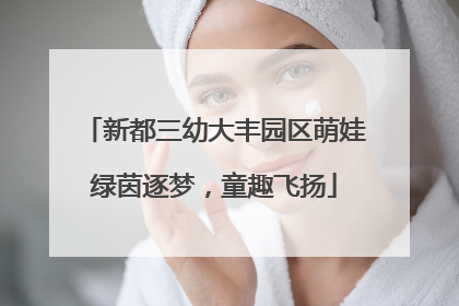 新都三幼大丰园区萌娃绿茵逐梦，童趣飞扬
