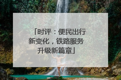 时评：便民出行新变化，铁路服务升级新篇章