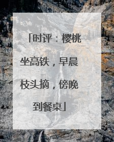 时评：樱桃坐高铁，早晨枝头摘，傍晚到餐桌