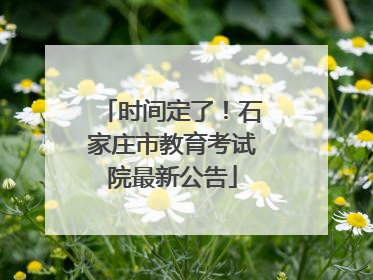 时间定了！石家庄市教育考试院最新公告