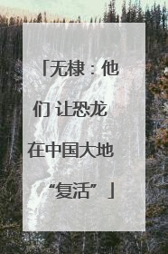 无棣：他们 让恐龙在中国大地“复活”