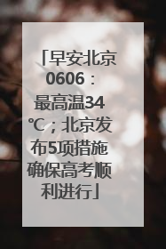早安北京0606：最高温34℃；北京发布5项措施确保高考顺利进行
