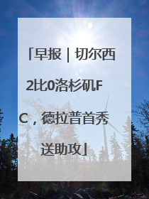 早报｜切尔西2比0洛杉矶FC，德拉普首秀送助攻