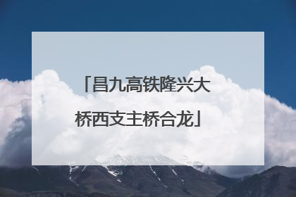 昌九高铁隆兴大桥西支主桥合龙