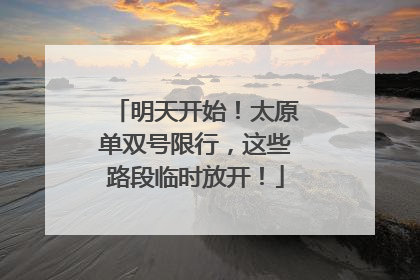 明天开始！太原单双号限行，这些路段临时放开！