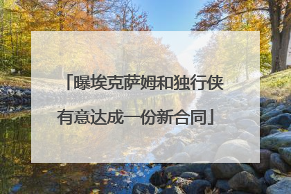 曝埃克萨姆和独行侠有意达成一份新合同