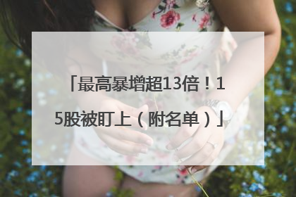 最高暴增超13倍！15股被盯上（附名单）