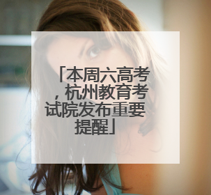 本周六高考，杭州教育考试院发布重要提醒