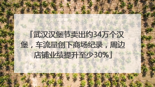 武汉汉堡节卖出约34万个汉堡，车流量创下商场纪录，周边店铺业绩提升至少30%