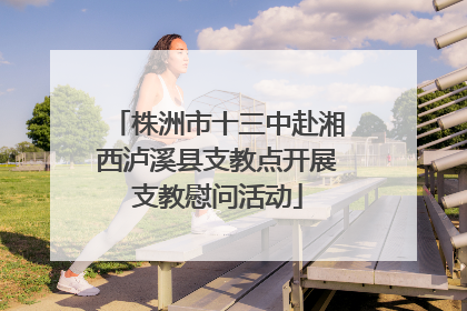 株洲市十三中赴湘西泸溪县支教点开展支教慰问活动
