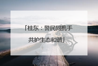 桂东：警民同携手 共护生态和谐