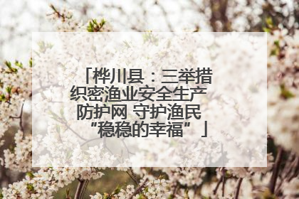 桦川县：三举措织密渔业安全生产防护网 守护渔民“稳稳的幸福”