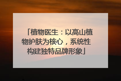 植物医生：以高山植物护肤为核心，系统性构建独特品牌形象