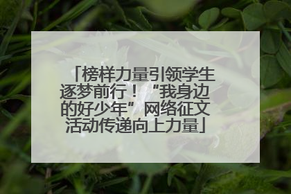榜样力量引领学生逐梦前行！“我身边的好少年”网络征文活动传递向上力量