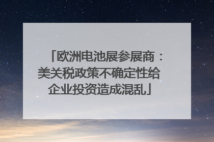 欧洲电池展参展商：美关税政策不确定性给企业投资造成混乱