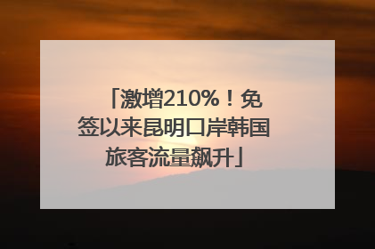 激增210%！免签以来昆明口岸韩国旅客流量飙升