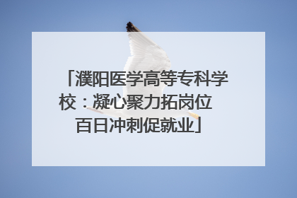 濮阳医学高等专科学校：凝心聚力拓岗位 百日冲刺促就业