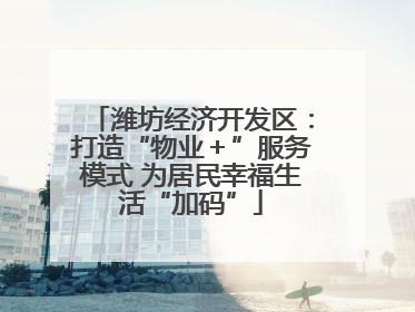 潍坊经济开发区：打造“物业＋”服务模式 为居民幸福生活“加码”