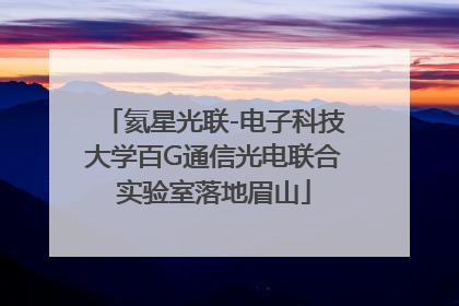 氦星光联-电子科技大学百G通信光电联合实验室落地眉山
