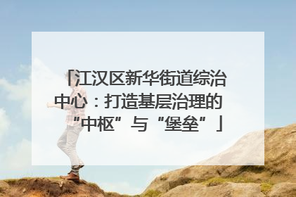 江汉区新华街道综治中心：打造基层治理的“中枢”与“堡垒”