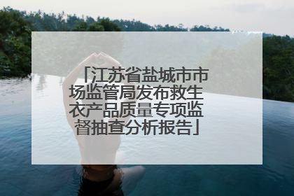 江苏省盐城市市场监管局发布救生衣产品质量专项监督抽查分析报告