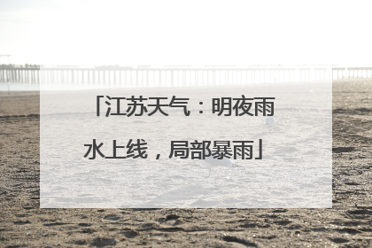 江苏天气：明夜雨水上线，局部暴雨